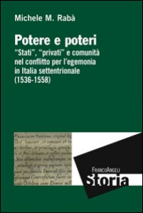 Copertina di 'Potere e poteri. Stati, privati e comunit nel conflitto per l'egemonia in Italia settentrionale (1536-1558)'