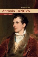 Antonio Canova. La vita e l'opera - Leone Francesco