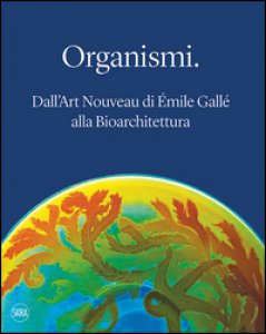 Copertina di 'Organismi. Dall'Art Nouveau di mile Gall alla bioarchitettura. Ediz. illustrata'