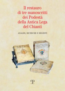 Copertina di 'Il restauro di tre manoscritti dei Podestà della Antica Lega del Chianti. Analisi, ricerche e regesti'