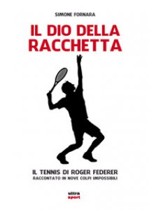 Copertina di 'Il dio della racchetta. Il tennis di Roger Federer raccontato in nove colpi impossibili'
