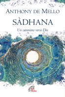 Sàdhana. Un cammino verso Dio - Anthony De Mello