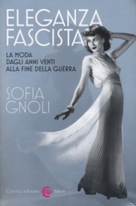 Copertina di 'Eleganza fascista. La moda dagli anni Venti alla fine della guerra. Ediz. illustrata'