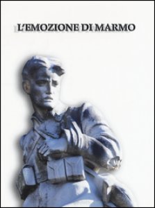 Copertina di 'L' emozione di marmo. I monumenti ai caduti della grande guerra a Pisa e nel suo territorio. Catalogo della mostra (Pisa, 16 luglio-4 novembre 2015). Ediz. illustrata'