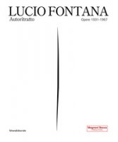 Lucio Fontana. Autoritratto. Opere 1931-1967. Ediz. illustrata