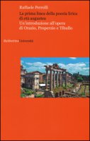 La prima linea della poesia lirica di et augustea. Un'introduzione all'opera di Orazio, Properzio e Tibullo - Perrelli Raffaele