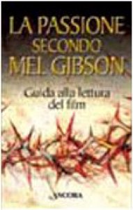 Copertina di 'La passione secondo Mel Gibson. Guida alla lettura del film'
