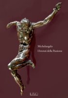 Michelangelo. I bronzi della Passione. Catalogo della mostra (Mantova, 18 marzo-15 giugno 2022). Ediz. illustrata