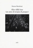 Alice dalla luna (un anno di terapia di gruppo) - Bartolozzi Simone