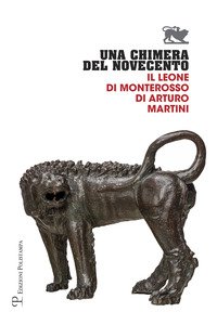 Copertina di 'Una chimera del Novecento. Il leone di Monterosso di Arturo Martini. Catalogo della mostra (Arezzo, 27 luglio-31 ottobre 2017)'