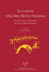 Copertina di 'La caccia nell'ars nova italiana. Edizione critica e commentata dei testi e delle intonazioni'