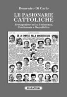 Le pasionarie cattoliche. Protagoniste nella Resistenza, Costituente e Repubblica - Di Carlo Domenico