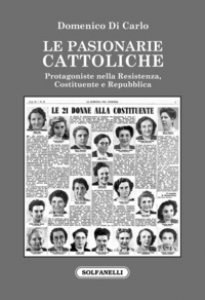 Copertina di 'Le pasionarie cattoliche. Protagoniste nella Resistenza, Costituente e Repubblica'