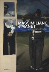 Copertina di 'Massimiliano e Manet. Un incontro multimediale. Catalogo della mostra (Trieste, 12 maggio-30 dicembre 2018). Ediz. italiana e inglese'