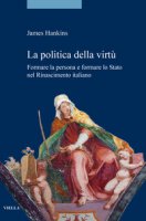 La politica della virtù. Formare la persona e formare lo Stato nel Rinascimento italiano - Hankins James