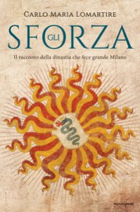 Copertina di 'Gli Sforza. Il racconto della dinastia che fece grande Milano'