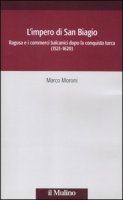 L' impero di San Biagio. Ragusa e i commerci balcanici dopo la conquista turca (1521-1620) - Moroni Marco