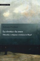 La civetta e la croce. Filosofia e religione cristiana in Hegel - Pirolozzi Antonio