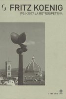 Fritz Koenig 1924-2017. La retrospettiva. Catalogo della mostra (Firenze, 21 giugno-7 ottobre 2018). Ediz. illustrata