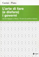 L' arte di fare (e disfare) i governi. Da De Gasperi a Renzi, 70 anni di politica italiana - Curini Luigi, Pinto Luca