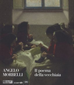 Copertina di 'Angelo Morbelli. Il poema della vecchiaia. Ediz. a colori'