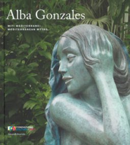 Copertina di 'Alba Gonzales. Miti mediterranei. Catalogo della mostra (Palermo, 25 maggio-30 settembre 2018). Ediz. italiana e inglese'