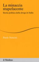 La minaccia stupefacente. Storia politica della droga in Italia - Nencini Paolo