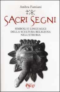 Copertina di 'Sacri segni. Simboli e linguaggi della scultura religiosa nell'Etruria'