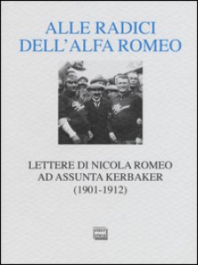 Copertina di 'Alle radici dell'Alfa Romeo. Lettere ad Assunta Kerbaker (1901-1912)'