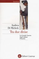 Tra due divise. La Grande Guerra degli italiani d'Austria - Di Michele Andrea