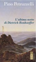 L'ultima notte di Dietrich Bonhoeffer - Pino Petruzzelli