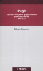 Copertina di 'I Piaggio. La parabola di un grande gruppo armatoriale e cantieristico italiano (1875-1972)'