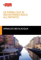Le parallele si incontrano solo all'infinito - Bevilacqua Arnaldo
