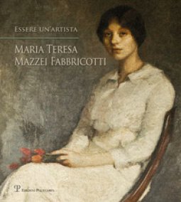 Copertina di 'Essere un'artista. Maria Teresa Mazzei Fabbricotti'