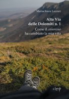 Alta Via delle Dolomiti n. 1. Come il cammino ha cambiato la mia vita - Lazzari Maria Chiara
