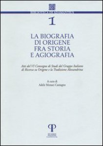 Copertina di 'La biografia di Origene fra storia e agiografia. Atti del 6 Convegno di studi del Gruppo italiano di ricerca su Origene e la tradizione alessandrina'