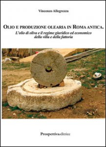 Copertina di 'Olio e produzione olearia in Roma antica. L'olio di oliva e il regime giuridico ed economico della villa e della fattoria'