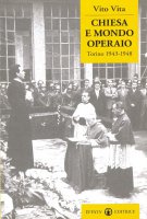 Chiesa e mondo operaio. Torino 1943-1948 - Vita Vito