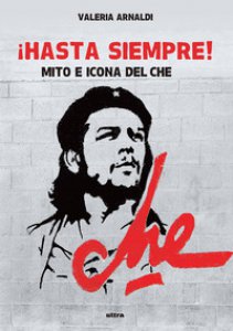 Copertina di 'Hasta siempre! Mito e icona del Che'