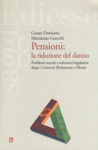 Copertina di 'Pensioni: la riduzione del danno. Problemi sociali e soluzioni legislative dopo i governi Berlusconi e Monti'