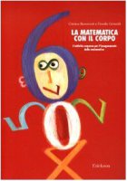 La matematica con il corpo. L'attivit corporea per l'insegnamento della matematica - Benvenuti Cristina, Grimaldi Fiorella
