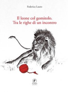Copertina di 'Il leone col gomitolo. Tra le righe di un incontro'