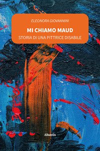Copertina di 'Mi chiamo Maud, storia di una pittrice disabile'