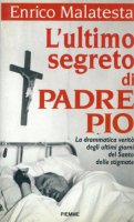 L' ultimo segreto di padre Pio. La drammatica verit sugli ultimi giorni del santo delle stigmate - Malatesta Enrico