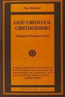 Gesù Cristo e il cristianesimo - Piero Martinetti