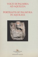 Volti di Palmira ad Aquileia-Portraits of Palmyra in Aquilea. Catalogo della mostra (Aquileia, 1 luglio 2017-3 ottobre 2017). Ediz. bilingue
