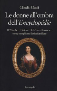 Copertina di 'Le donne all'ombra dell'Encyclopédie. D'Alembert, Diderot, Helvétius e Rousseau: come complicarsi la vita familiare'
