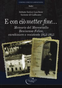 Copertina di 'E con ci metter fine. Memorie del maresciallo Benincasa Felice, carabiniere e resistente 1943-1945'