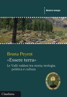 «Essere terra». Le Valli valdesi tra storia, teologia, politica e cultura - Bruna Peyrot