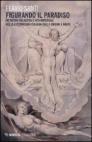 Figurando il paradiso: metafora religiosa e vita materiale dalle origini a Dante - Santi Flavio